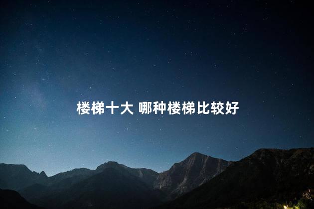 楼梯十大 哪种楼梯比较好